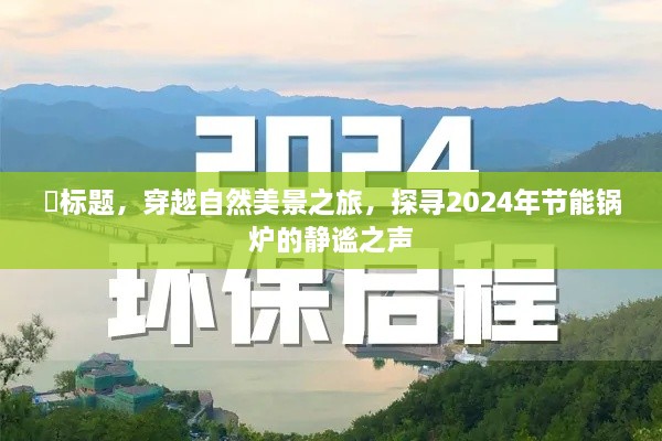 探寻自然美景之旅，静谧节能锅炉的2024年展望