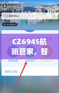 CZ6945航班管家，智能天气预报打造卓越空中旅行体验