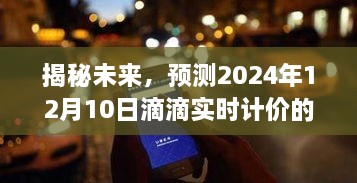 揭秘未来滴滴实时计价新动态，预测滴滴在2024年12月10日的计价变化