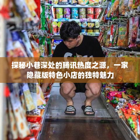 探秘腾讯热度之源，小巷深处隐藏版特色小店的独特魅力