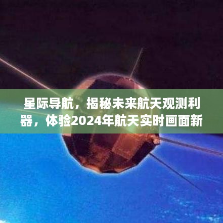 星际导航揭秘未来航天观测利器，开启实时航天观测新纪元（2024年）