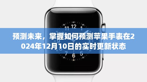 苹果手表未来更新预测，掌握实时更新状态预测技巧，洞悉未来动向至2024年12月10日