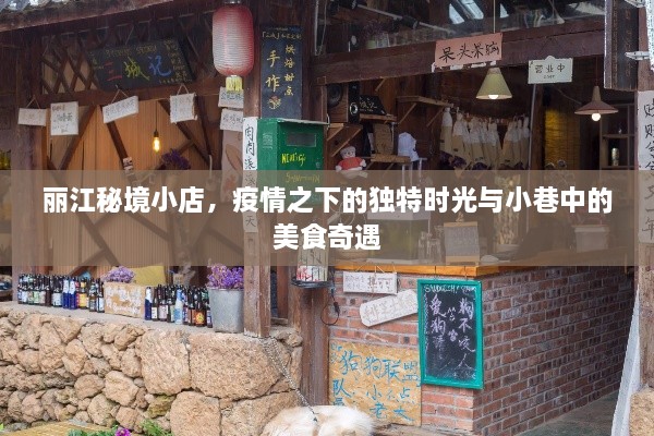 丽江秘境小店，疫情之下的独特时光与小巷美食之旅