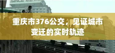 重庆市376公交，城市变迁的实时轨迹见证者