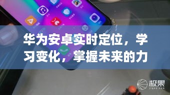 华为安卓实时定位，掌握未来力量，成就无限可能的学习与变化之旅