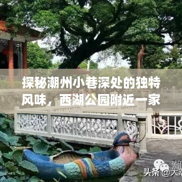 潮州西湖公园附近小巷深处的独特风味探索，实时路况下的特色小店之旅