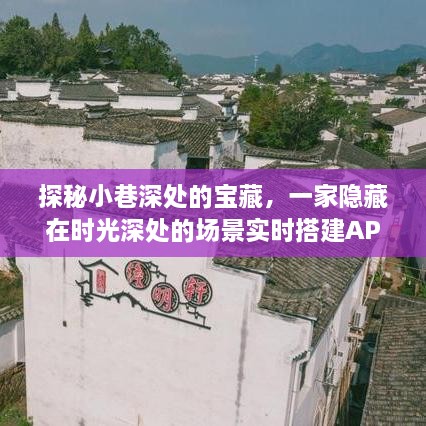 时光深处的宝藏，小巷里的场景实时搭建APP小店探秘