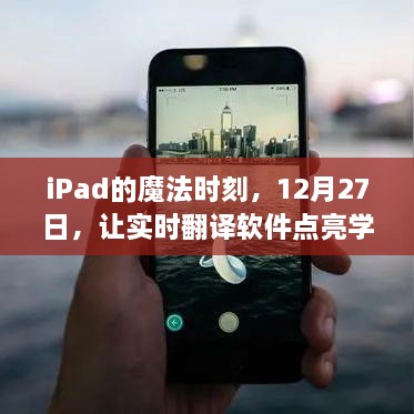 iPad魔法时刻，实时翻译软件点亮学习之路，12月27日启程