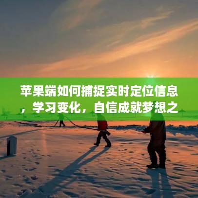 苹果端实时定位信息捕捉，学习变化，自信迈向梦想之旅