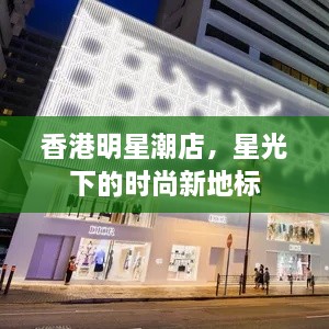 香港明星潮店，星光下的时尚新地标