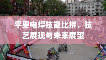 平果电焊技能比拼，技艺展现与未来展望