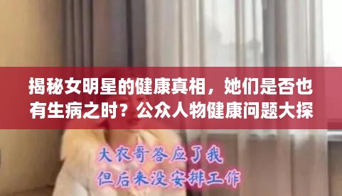 揭秘女明星的健康真相，她们是否也有生病之时？公众人物健康问题大探究