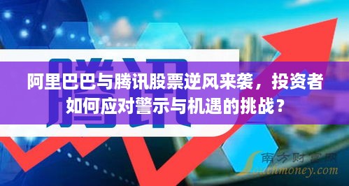 阿里巴巴与腾讯股票逆风来袭，投资者如何应对警示与机遇的挑战？