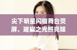 尖下明星闪耀舞台荧屏，璀璨之光照亮娱乐圈