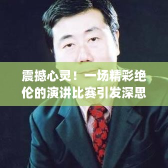 震撼心灵！一场精彩绝伦的演讲比赛引发深思