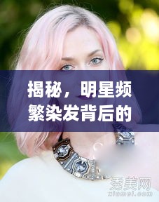 揭秘，明星频繁染发背后的健康秘密，染发无损健康真相揭秘！