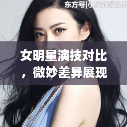 女明星演技对比，微妙差异展现独特魅力