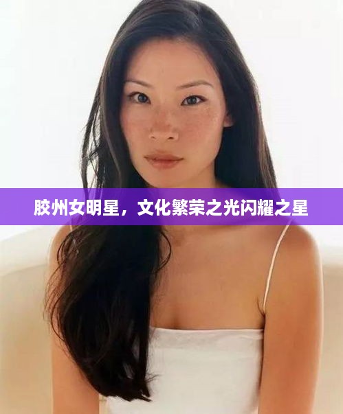 胶州女明星，文化繁荣之光闪耀之星