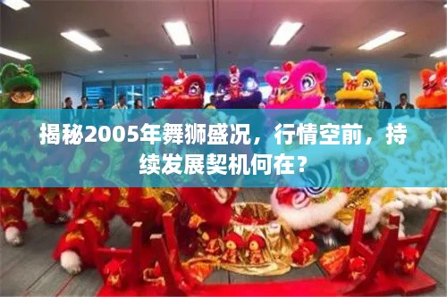 揭秘2005年舞狮盛况，行情空前，持续发展契机何在？