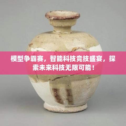 模型争霸赛，智能科技竞技盛宴，探索未来科技无限可能！