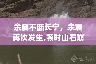 余震不断长宁，余震再次发生,顿时山石崩裂,滚滚的烟雾 