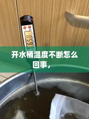 开水桶温度不断怎么回事， 