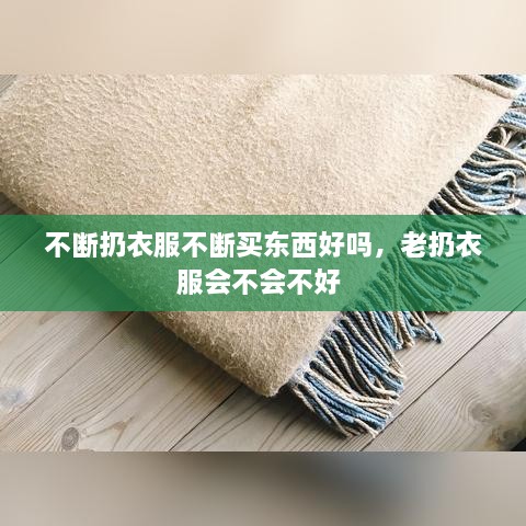 不断扔衣服不断买东西好吗，老扔衣服会不会不好 