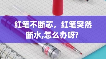 红笔不断芯，红笔突然断水,怎么办呀? 