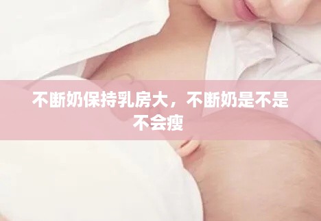 不断奶保持乳房大，不断奶是不是不会瘦 