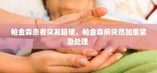 帕金森患者突发脑梗，帕金森病突然加重紧急处理 