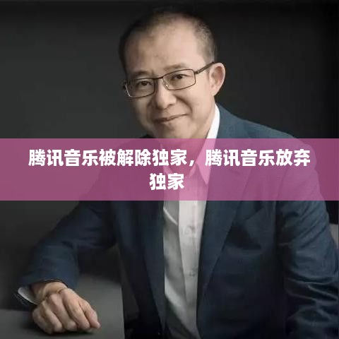 腾讯音乐被解除独家，腾讯音乐放弃独家 