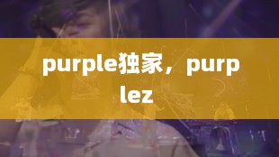 purple独家，purplez 