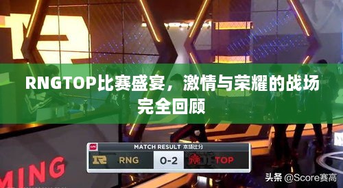 RNGTOP比赛盛宴，激情与荣耀的战场完全回顾