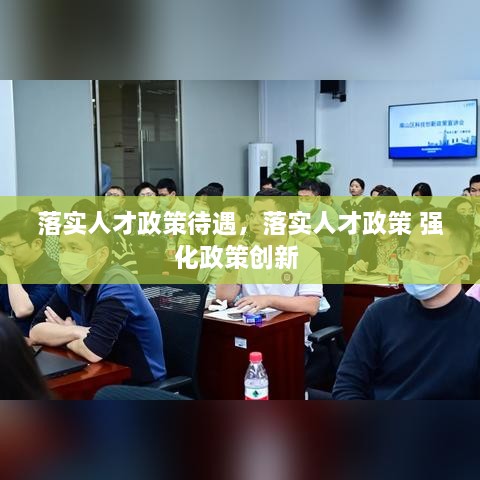 落实人才政策待遇，落实人才政策 强化政策创新 