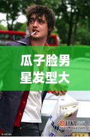 瓜子脸男星发型大解密，引领时尚潮流的发型新风尚！