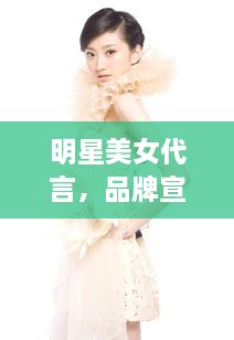 明星美女代言，品牌宣传的魅力新视角