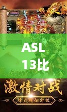 ASL 13比赛四强热血竞技，荣耀之巅对决开启！