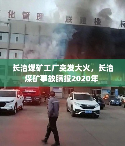 长治煤矿工厂突发大火，长治煤矿事故瞒报2020年 