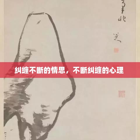 纠缠不断的情思，不断纠缠的心理 