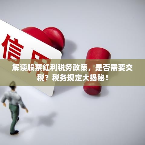 解读股票红利税务政策，是否需要交税？税务规定大揭秘！