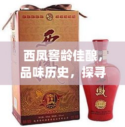 西凤窖龄佳酿，品味历史，探寻珍贵佳酿与价格解析