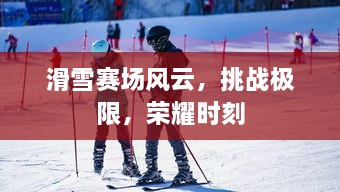 滑雪赛场风云，挑战极限，荣耀时刻