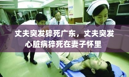 丈夫突发猝死广东，丈夫突发心脏病猝死在妻子怀里 