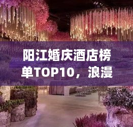 阳江婚庆酒店榜单TOP10，浪漫胜地，必选榜单酒店！