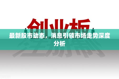 最新股市动态，消息引领市场走势深度分析