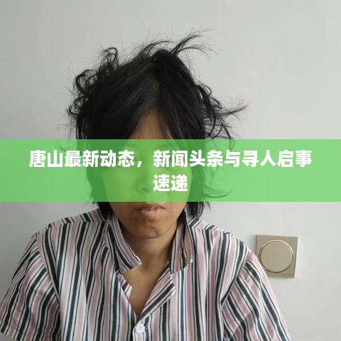 唐山最新动态，新闻头条与寻人启事速递