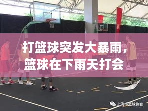 打篮球突发大暴雨，篮球在下雨天打会怎样 