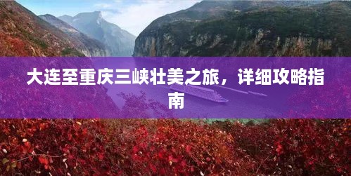 大连至重庆三峡壮美之旅，详细攻略指南