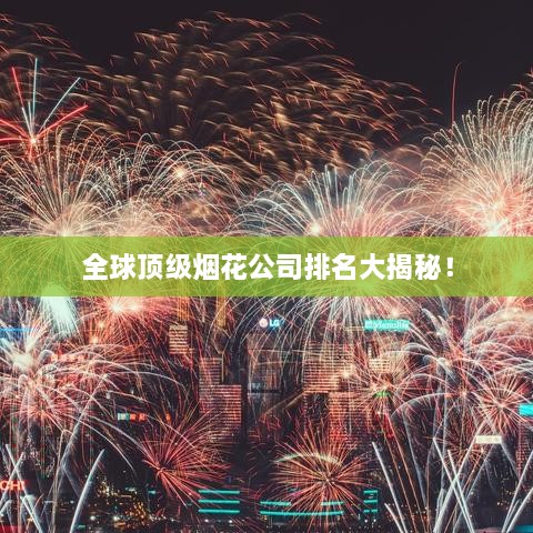 全球顶级烟花公司排名大揭秘！