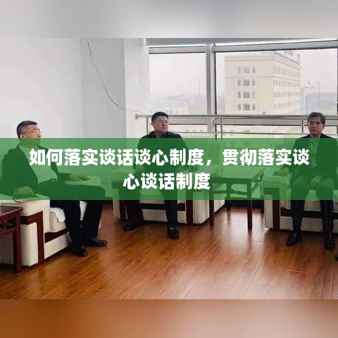 如何落实谈话谈心制度，贯彻落实谈心谈话制度 